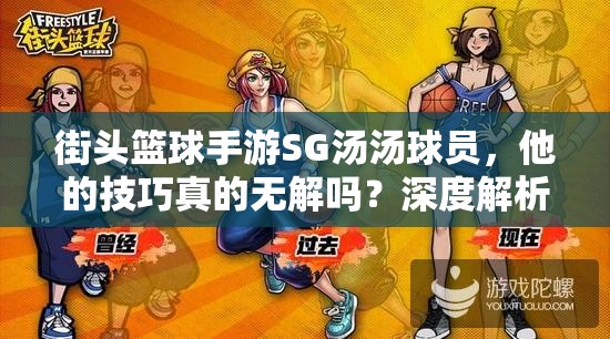 街头篮球手游SG汤汤球员，他的技巧真的无解吗？深度解析揭秘！