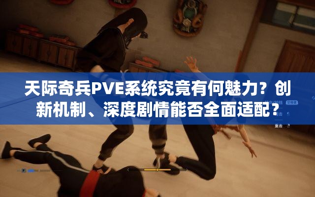 天际奇兵PVE系统究竟有何魅力？创新机制、深度剧情能否全面适配？