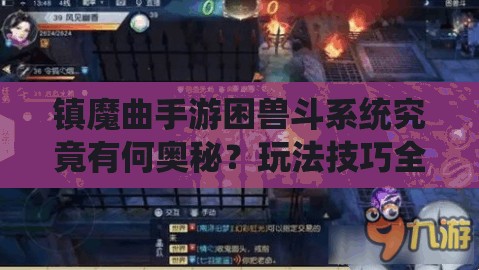 镇魔曲手游困兽斗系统究竟有何奥秘？玩法技巧全面解析！