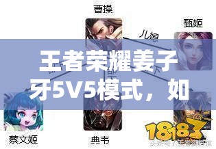 王者荣耀姜子牙5V5模式，如何搭配英雄阵容才能制胜？揭秘！