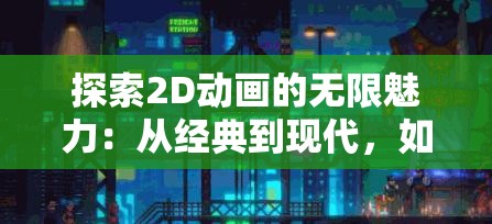 探索2D动画的无限魅力：从经典到现代，如何创作出引人入胜的动画作品？