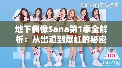 地下偶像Sana第1季全解析：从出道到爆红的秘密，粉丝必看的成长历程与幕后故事