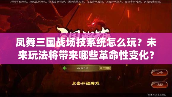 凤舞三国战场技系统怎么玩？未来玩法将带来哪些革命性变化？