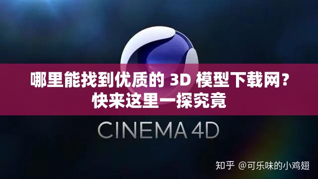 哪里能找到优质的 3D 模型下载网？快来这里一探究竟