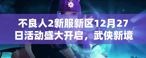 不良人2新服新区12月27日活动盛大开启，武侠新境界等你来探索吗？