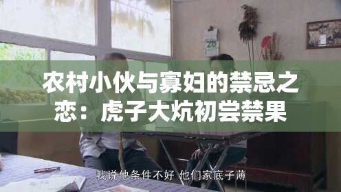 农村小伙与寡妇的禁忌之恋：虎子大炕初尝禁果