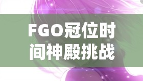 FGO冠位时间神殿挑战，如何突破魔神王第四战的终极难关？