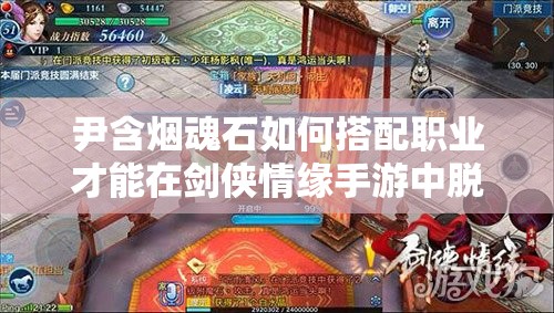 尹含烟魂石如何搭配职业才能在剑侠情缘手游中脱颖而出？