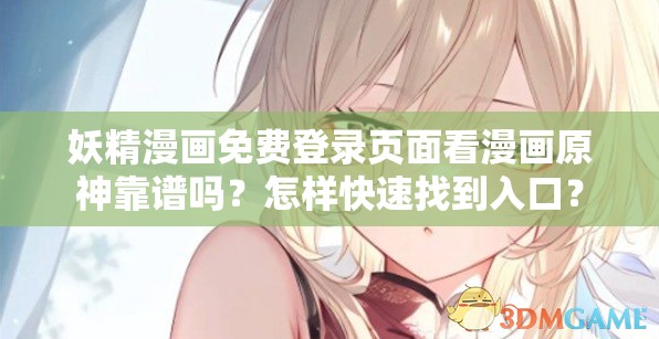 妖精漫画免费登录页面看漫画原神靠谱吗？怎样快速找到入口？