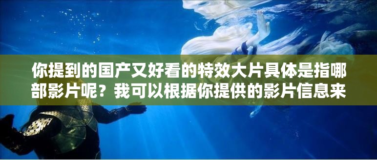 你提到的国产又好看的特效大片具体是指哪部影片呢？我可以根据你提供的影片信息来生成