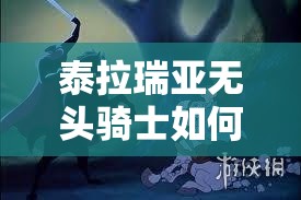 泰拉瑞亚无头骑士如何高效击杀？全面分析指南揭秘！