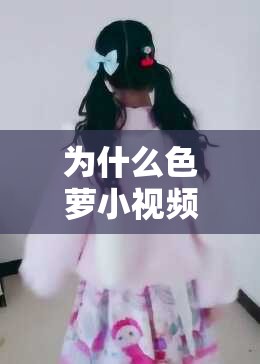 为什么色萝小视频如此受欢迎？