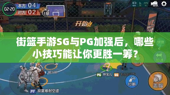 街篮手游SG与PG加强后，哪些小技巧能让你更胜一筹？