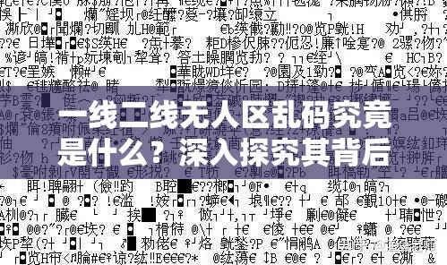 一线二线无人区乱码究竟是什么？深入探究其背后的神秘现象