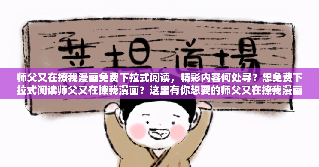 师父又在撩我漫画免费下拉式阅读，精彩内容何处寻？想免费下拉式阅读师父又在撩我漫画？这里有你想要的师父又在撩我漫画免费下拉式阅读，你还不知道在哪看？何处能实现师父又在撩我漫画免费下拉式阅读？快来瞧瞧师父又在撩我漫画免费下拉式阅读，你找到了吗？