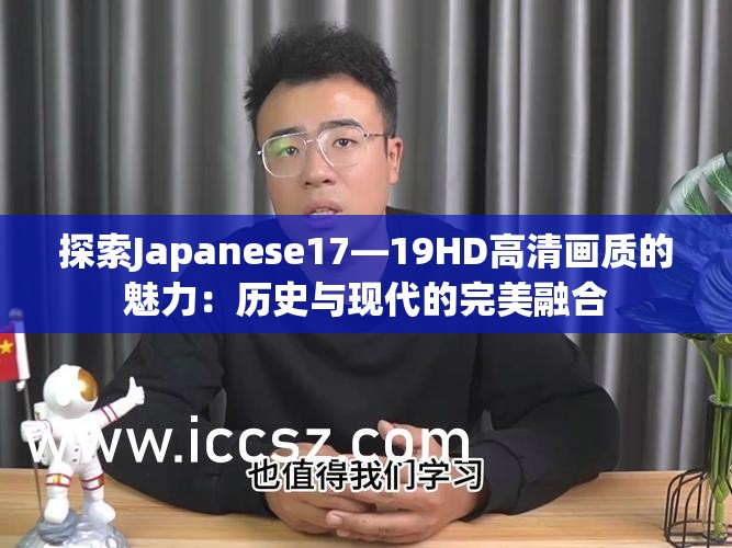 探索Japanese17—19HD高清画质的魅力：历史与现代的完美融合