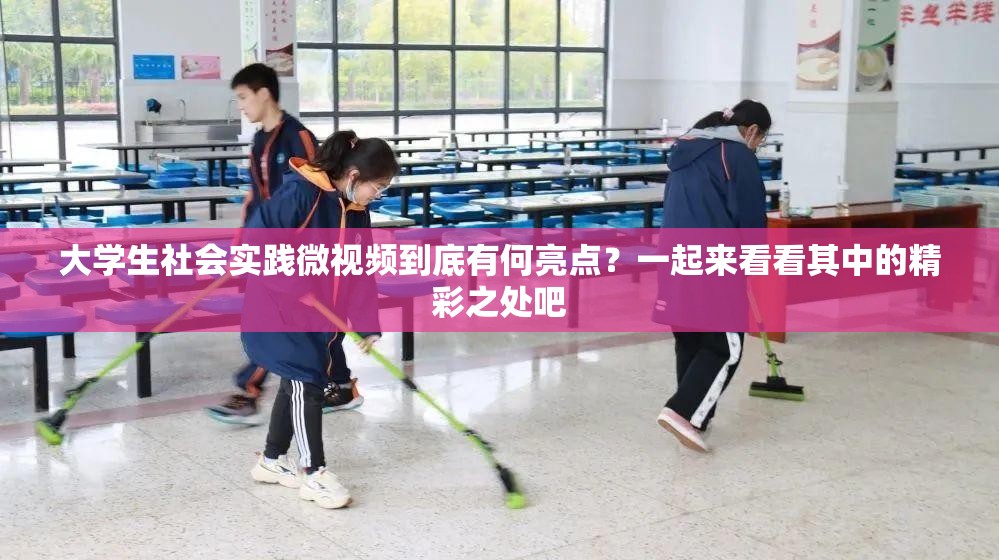 大学生社会实践微视频到底有何亮点？一起来看看其中的精彩之处吧