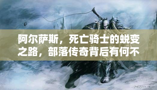 阿尔萨斯，死亡骑士的蜕变之路，部落传奇背后有何不为人知的故事？