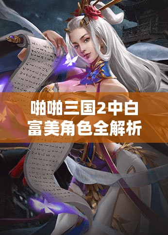 啪啪三国2中白富美角色全解析，未来玩法将如何革命性变革？