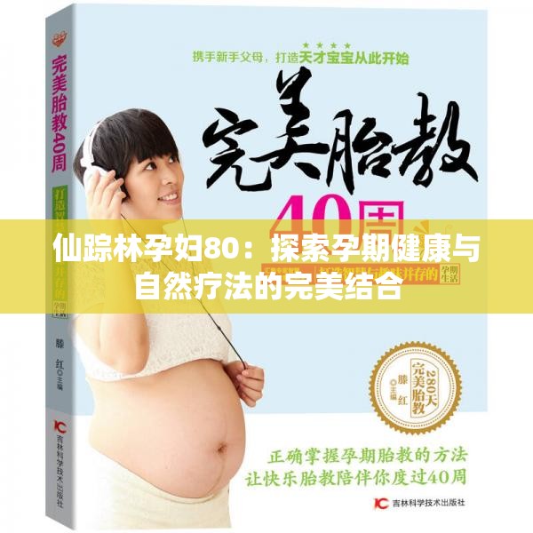 仙踪林孕妇80：探索孕期健康与自然疗法的完美结合