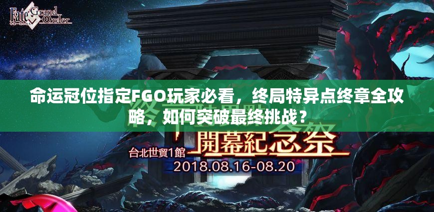 命运冠位指定FGO玩家必看，终局特异点终章全攻略，如何突破最终挑战？