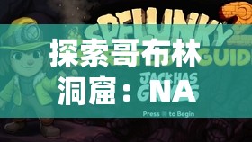 探索哥布林洞窟：NASA双男主的惊险冒险与神秘发现，揭开未知世界的秘密
