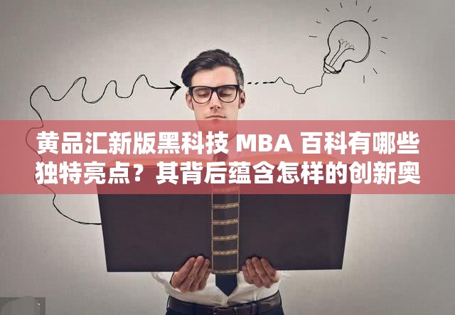 黄品汇新版黑科技 MBA 百科有哪些独特亮点？其背后蕴含怎样的创新奥秘？新版黑科技 MBA 百科如何引领行业新潮流？