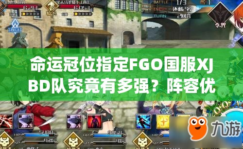 命运冠位指定FGO国服XJBD队究竟有多强？阵容优缺点全面剖析！