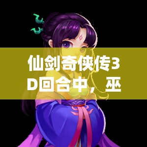 仙剑奇侠传3D回合中，巫月角色究竟有何深度？使用心得大揭秘！