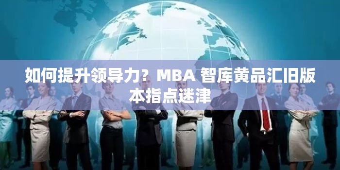 如何提升领导力？MBA 智库黄品汇旧版本指点迷津