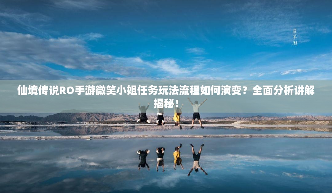 仙境传说RO手游微笑小姐任务玩法流程如何演变？全面分析讲解揭秘！