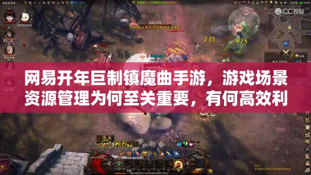 网易开年巨制镇魔曲手游，游戏场景资源管理为何至关重要，有何高效利用策略？