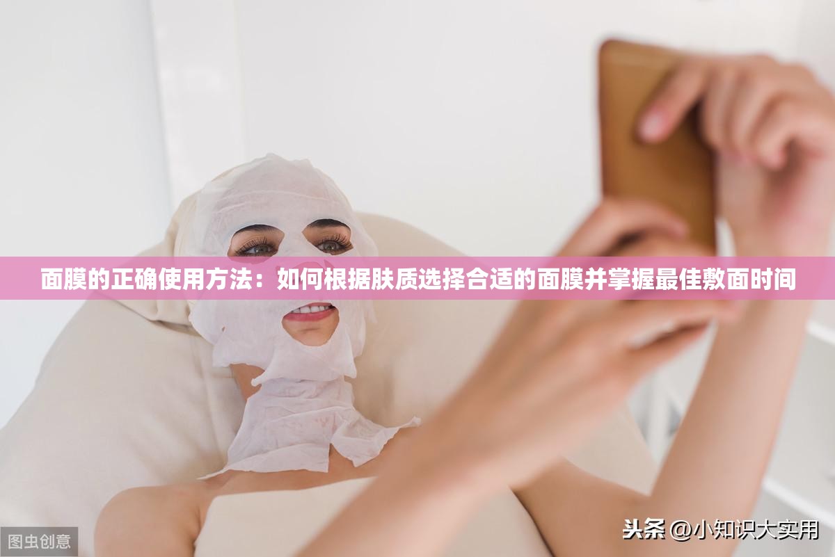 面膜的正确使用方法：如何根据肤质选择合适的面膜并掌握最佳敷面时间