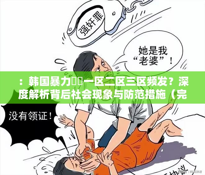 ：韩国暴力強姦一区二区三区频发？深度解析背后社会现象与防范措施（完整保留关键词，采用疑问句式引发关注，深度解析强化内容价值，社会现象和防范措施扩展话题维度，符合SEO长尾词策略且自然融入热点讨论元素，总字数32字）