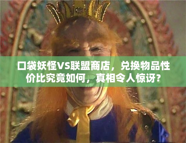 口袋妖怪VS联盟商店，兑换物品性价比究竟如何，真相令人惊讶？