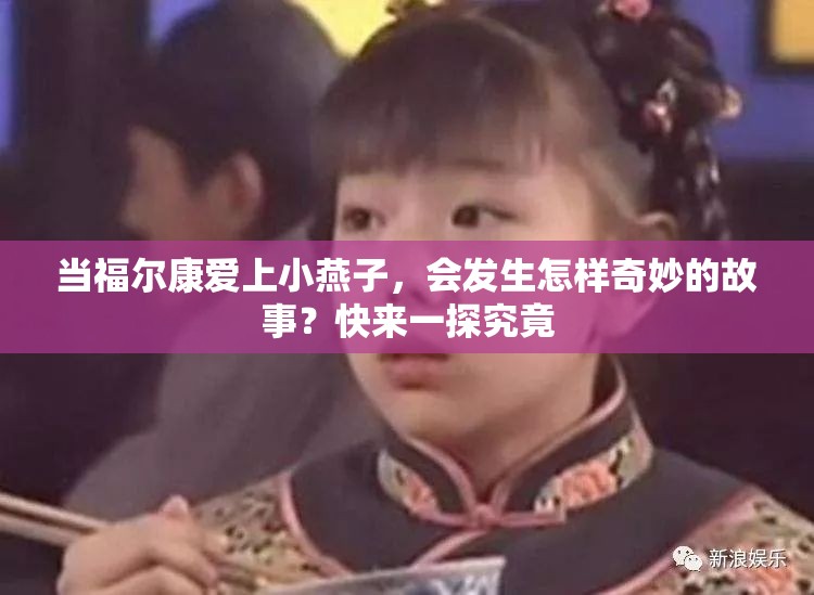 当福尔康爱上小燕子，会发生怎样奇妙的故事？快来一探究竟
