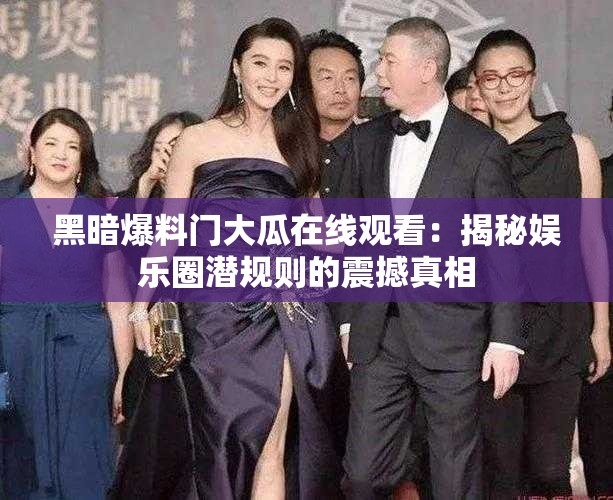 黑暗爆料门大瓜在线观看：揭秘娱乐圈潜规则的震撼真相