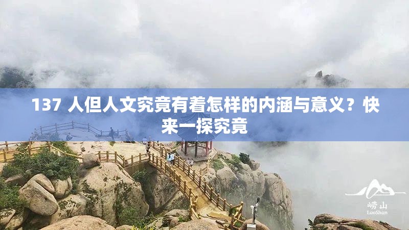 137 人但人文究竟有着怎样的内涵与意义？快来一探究竟