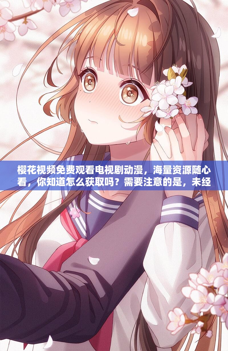 樱花视频免费观看电视剧动漫，海量资源随心看，你知道怎么获取吗？需要注意的是，未经授权的免费视频资源可能涉及侵权等法律问题，建议通过合法正规渠道观看影视作品