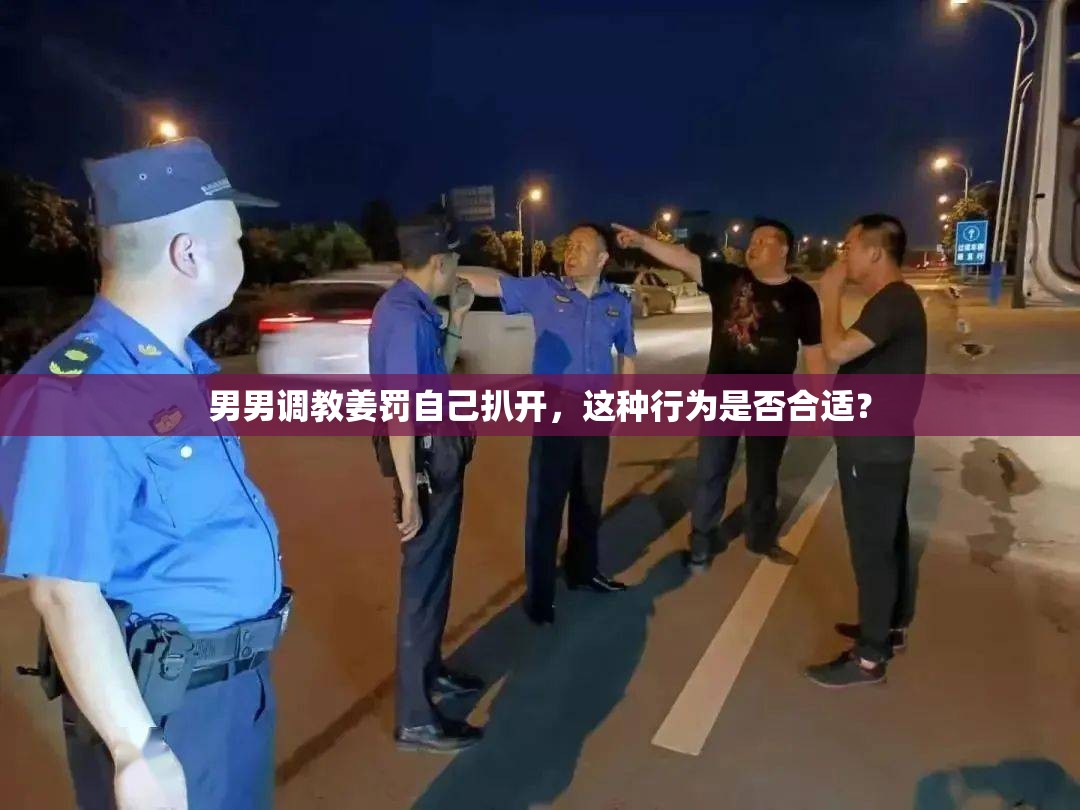 男男调教姜罚自己扒开，这种行为是否合适？