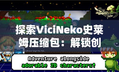 探索ViciNeko史莱姆压缩包：解锁创意与乐趣的完美结合，发现更多隐藏惊喜