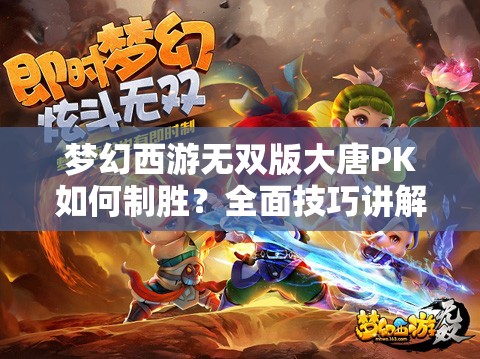 梦幻西游无双版大唐PK如何制胜？全面技巧讲解揭秘悬念！