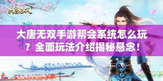 大唐无双手游帮会系统怎么玩？全面玩法介绍揭秘悬念！