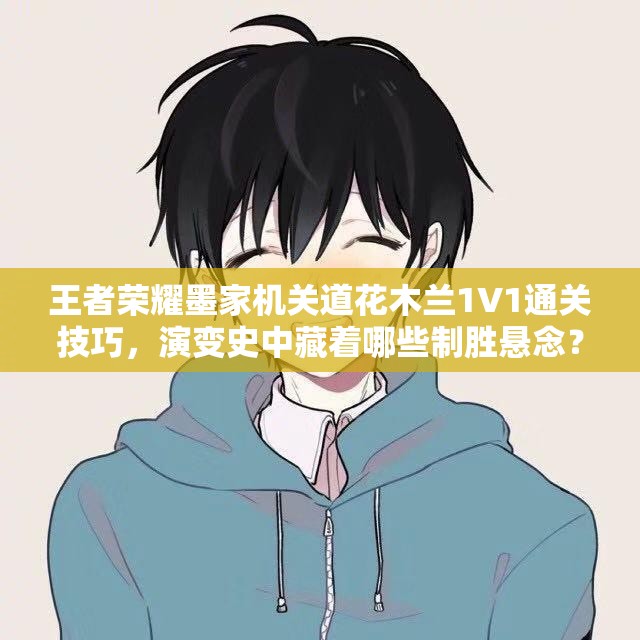 王者荣耀墨家机关道花木兰1V1通关技巧，演变史中藏着哪些制胜悬念？
