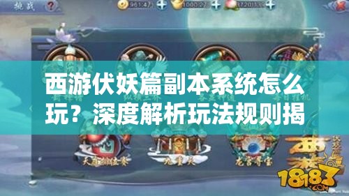 西游伏妖篇副本系统怎么玩？深度解析玩法规则揭秘悬念！