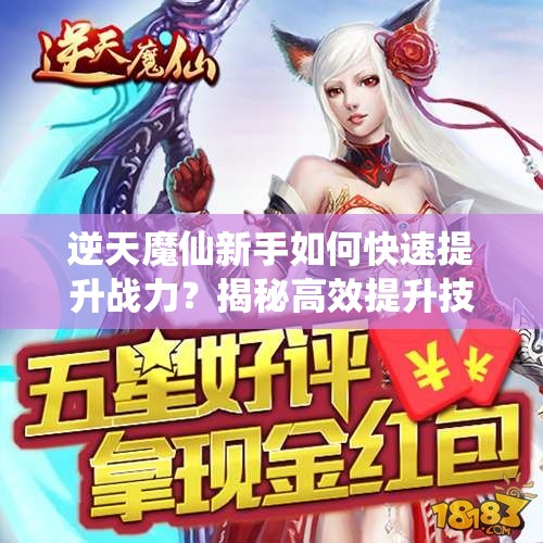 逆天魔仙新手如何快速提升战力？揭秘高效提升技巧！