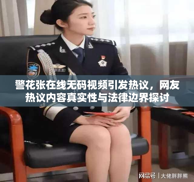 警花张在线无码视频引发热议，网友热议内容真实性与法律边界探讨
