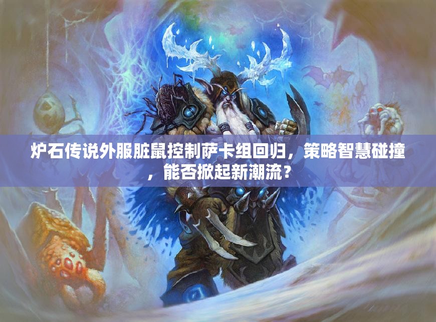 炉石传说外服脏鼠控制萨卡组回归，策略智慧碰撞，能否掀起新潮流？