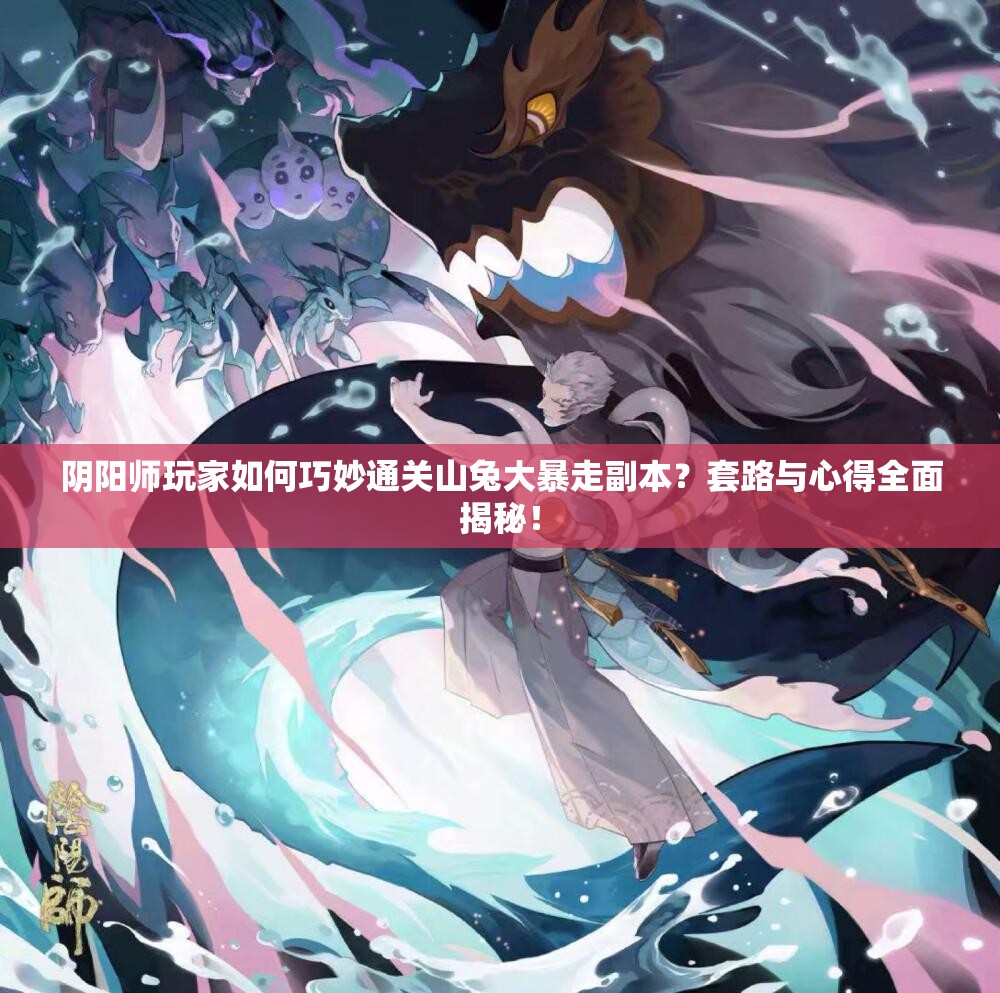 阴阳师玩家如何巧妙通关山兔大暴走副本？套路与心得全面揭秘！