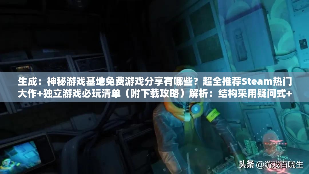 生成：神秘游戏基地免费游戏分享有哪些？超全推荐Steam热门大作+独立游戏必玩清单（附下载攻略）解析：结构采用疑问式+平台背书+内容细分，完整保留神秘游戏基地免费游戏分享关键词并自然延伸加入Steam热门大作和独立游戏两类高搜索量标签，超全推荐突出资源丰富性，附下载攻略暗示实用价值，总字数38字符合SEO长度要求，通过垂直分类和平台关键词提升搜索可见度